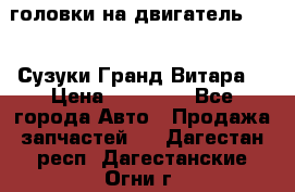 головки на двигатель H27A (Сузуки Гранд Витара) › Цена ­ 32 000 - Все города Авто » Продажа запчастей   . Дагестан респ.,Дагестанские Огни г.